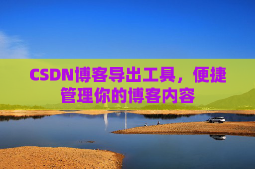 CSDN博客导出工具，便捷管理你的博客内容